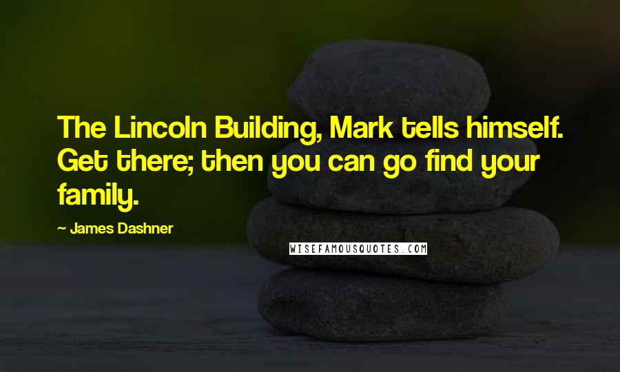 James Dashner Quotes: The Lincoln Building, Mark tells himself. Get there; then you can go find your family.