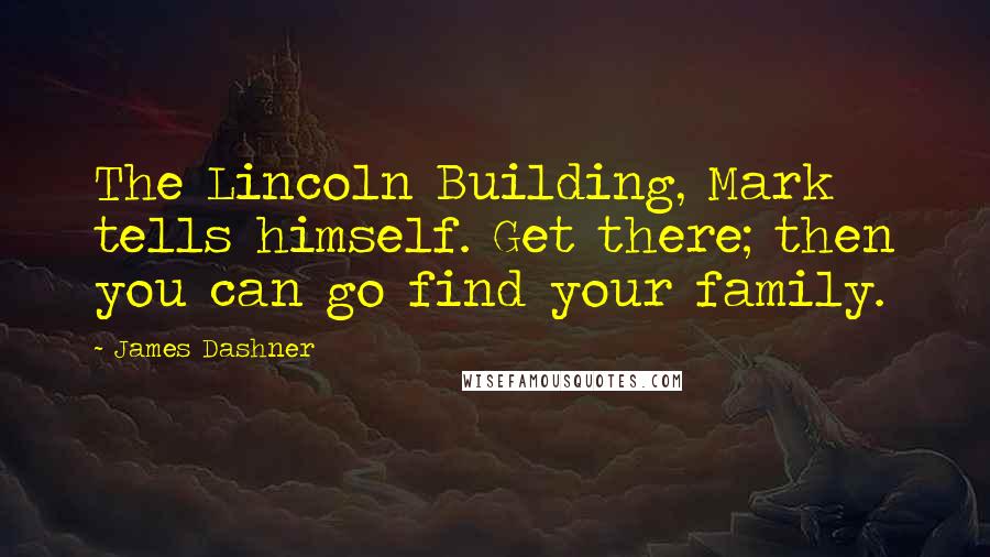 James Dashner Quotes: The Lincoln Building, Mark tells himself. Get there; then you can go find your family.