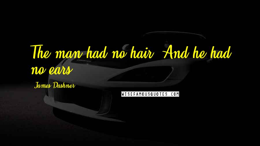 James Dashner Quotes: The man had no hair. And he had no ears.