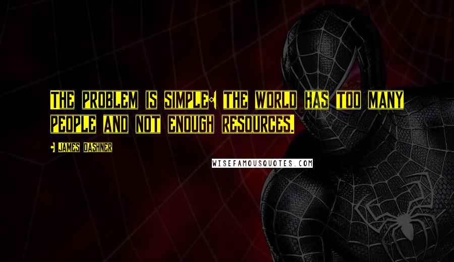 James Dashner Quotes: The problem is simple: the world has too many people and not enough resources.