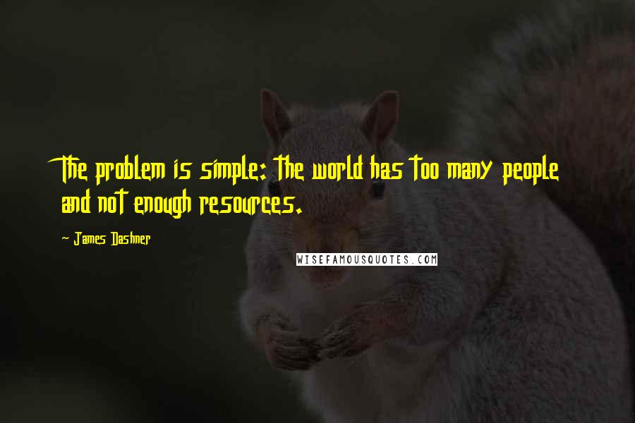 James Dashner Quotes: The problem is simple: the world has too many people and not enough resources.