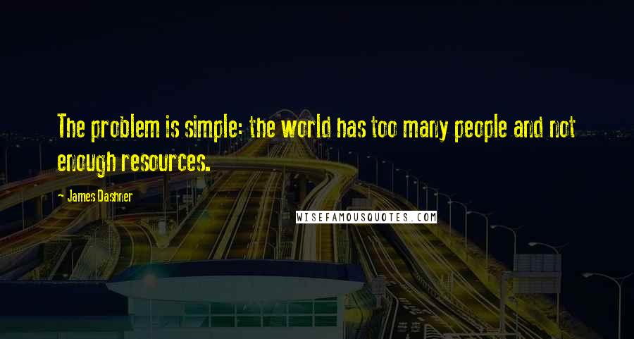 James Dashner Quotes: The problem is simple: the world has too many people and not enough resources.