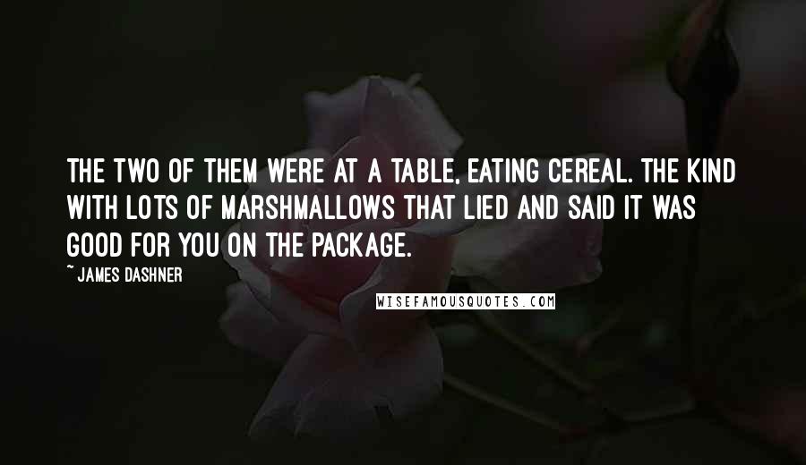 James Dashner Quotes: The two of them were at a table, eating cereal. The kind with lots of marshmallows that lied and said it was good for you on the package.
