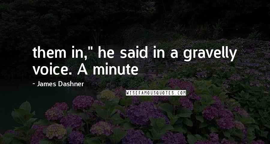 James Dashner Quotes: them in," he said in a gravelly voice. A minute