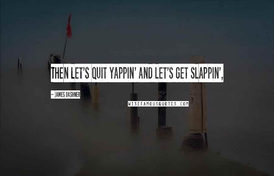 James Dashner Quotes: Then let's quit yappin' and let's get slappin',