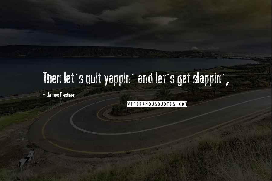 James Dashner Quotes: Then let's quit yappin' and let's get slappin',