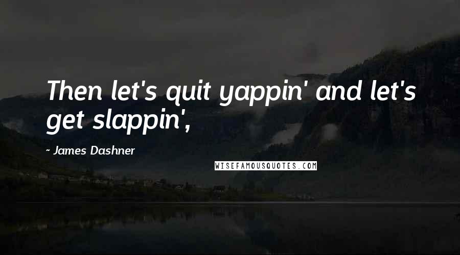 James Dashner Quotes: Then let's quit yappin' and let's get slappin',