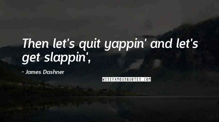 James Dashner Quotes: Then let's quit yappin' and let's get slappin',