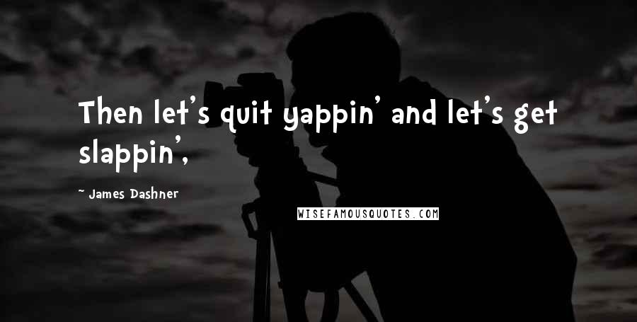 James Dashner Quotes: Then let's quit yappin' and let's get slappin',