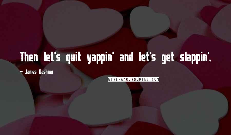 James Dashner Quotes: Then let's quit yappin' and let's get slappin',