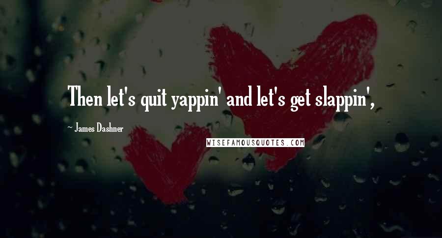 James Dashner Quotes: Then let's quit yappin' and let's get slappin',