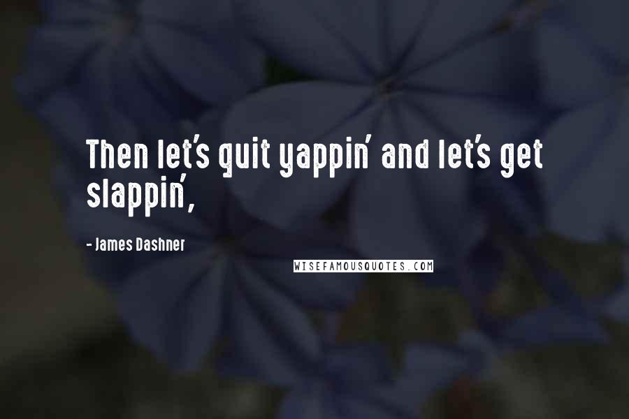 James Dashner Quotes: Then let's quit yappin' and let's get slappin',