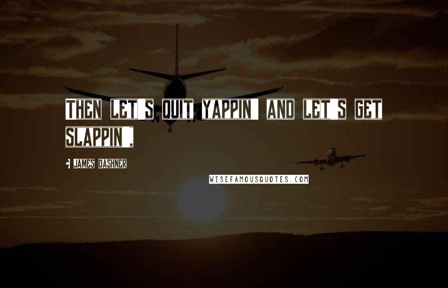 James Dashner Quotes: Then let's quit yappin' and let's get slappin',