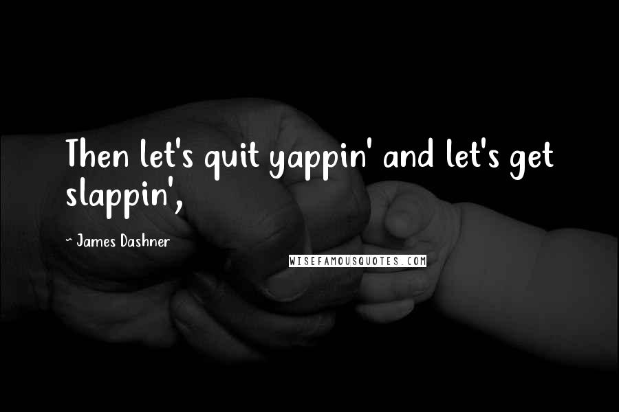 James Dashner Quotes: Then let's quit yappin' and let's get slappin',