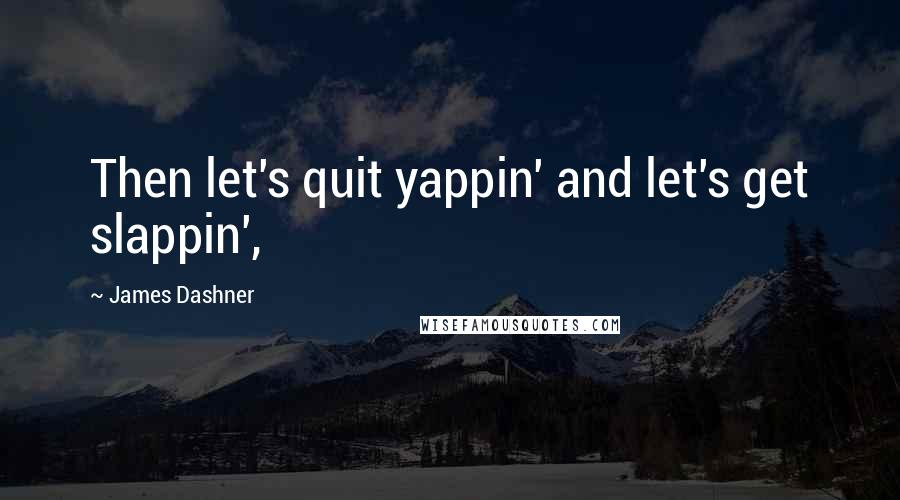 James Dashner Quotes: Then let's quit yappin' and let's get slappin',