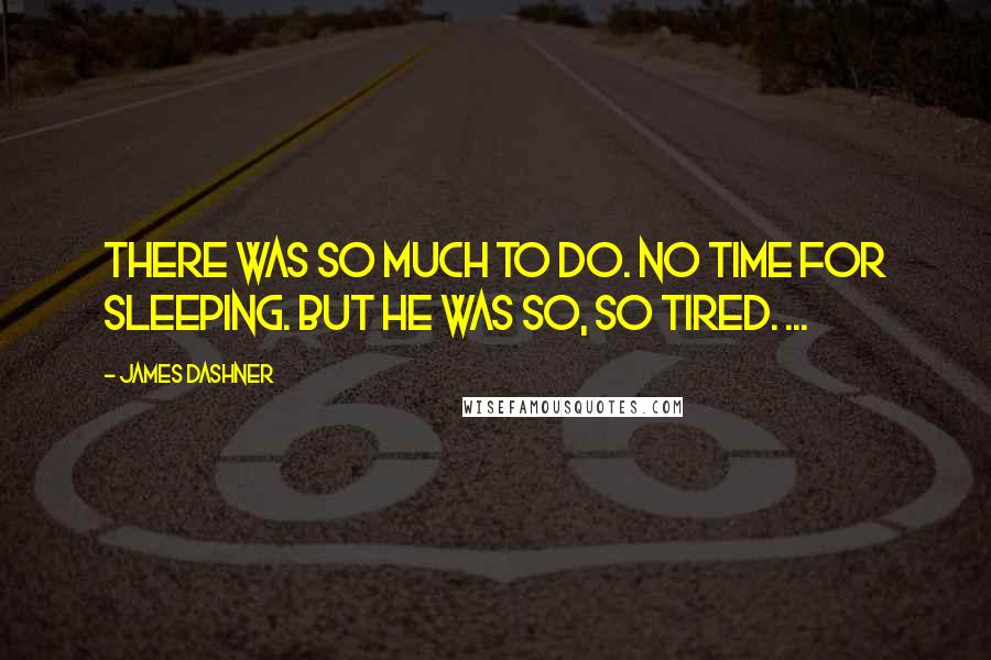 James Dashner Quotes: There was so much to do. No time for sleeping. But he was so, so tired. ...