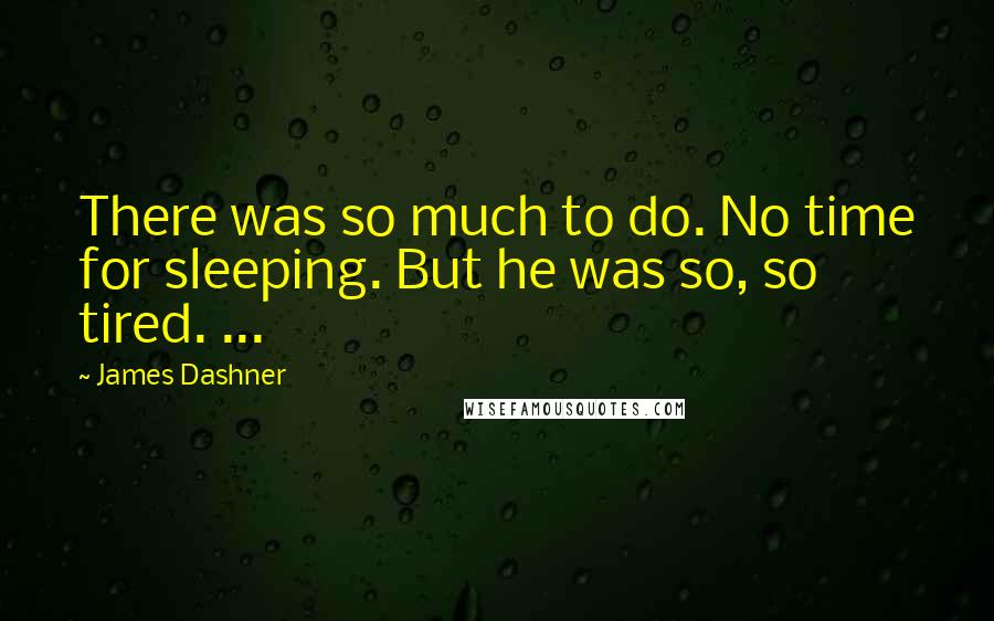 James Dashner Quotes: There was so much to do. No time for sleeping. But he was so, so tired. ...