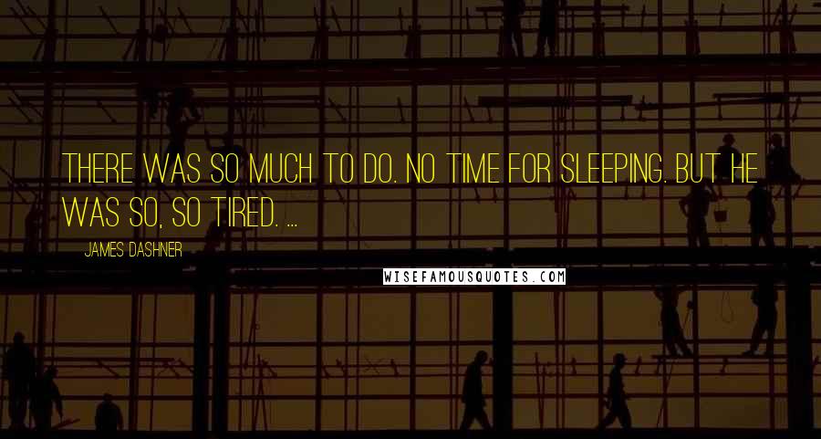 James Dashner Quotes: There was so much to do. No time for sleeping. But he was so, so tired. ...