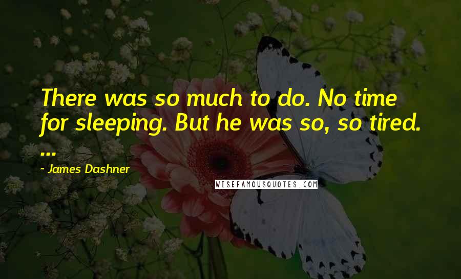 James Dashner Quotes: There was so much to do. No time for sleeping. But he was so, so tired. ...