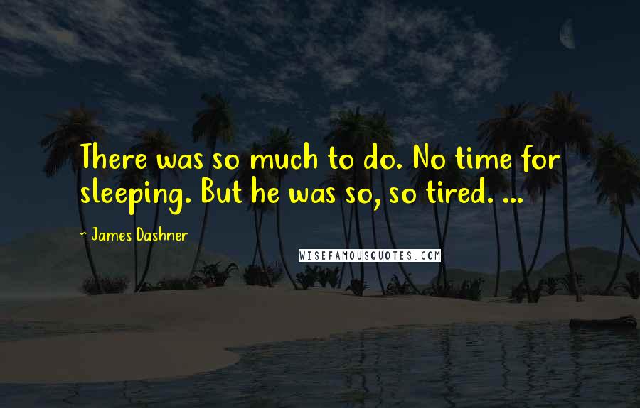 James Dashner Quotes: There was so much to do. No time for sleeping. But he was so, so tired. ...