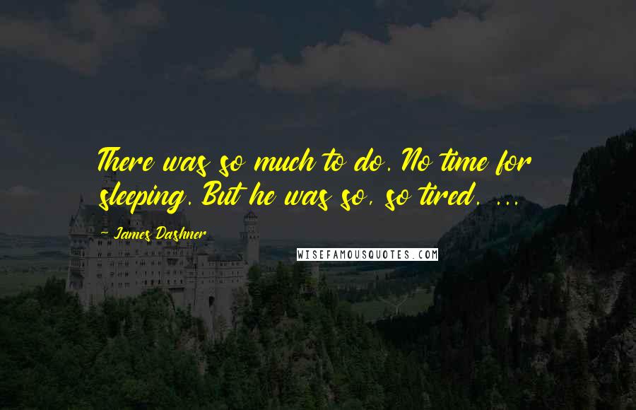 James Dashner Quotes: There was so much to do. No time for sleeping. But he was so, so tired. ...