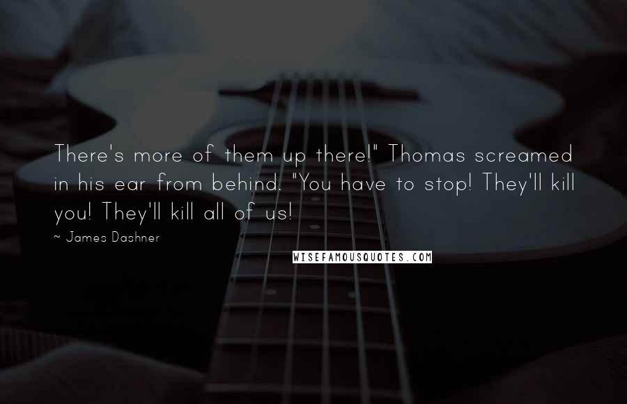 James Dashner Quotes: There's more of them up there!" Thomas screamed in his ear from behind. "You have to stop! They'll kill you! They'll kill all of us!