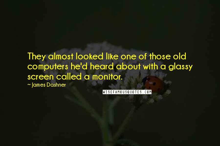 James Dashner Quotes: They almost looked like one of those old computers he'd heard about with a glassy screen called a monitor.