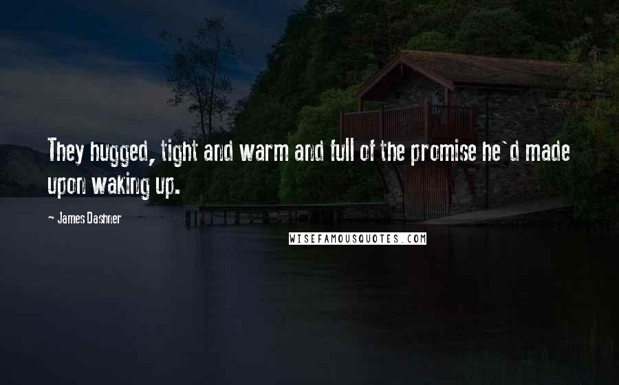 James Dashner Quotes: They hugged, tight and warm and full of the promise he'd made upon waking up.