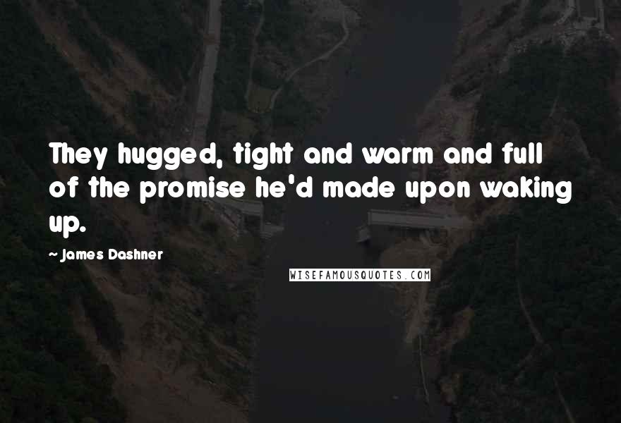 James Dashner Quotes: They hugged, tight and warm and full of the promise he'd made upon waking up.