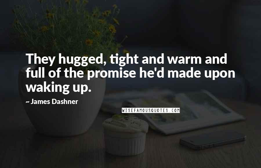 James Dashner Quotes: They hugged, tight and warm and full of the promise he'd made upon waking up.