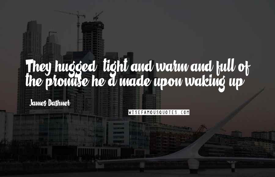 James Dashner Quotes: They hugged, tight and warm and full of the promise he'd made upon waking up.