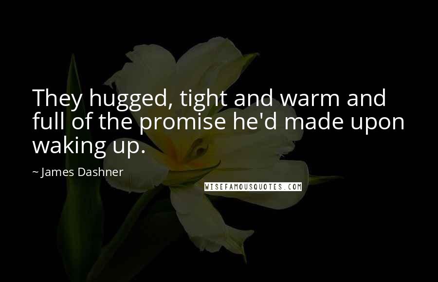 James Dashner Quotes: They hugged, tight and warm and full of the promise he'd made upon waking up.