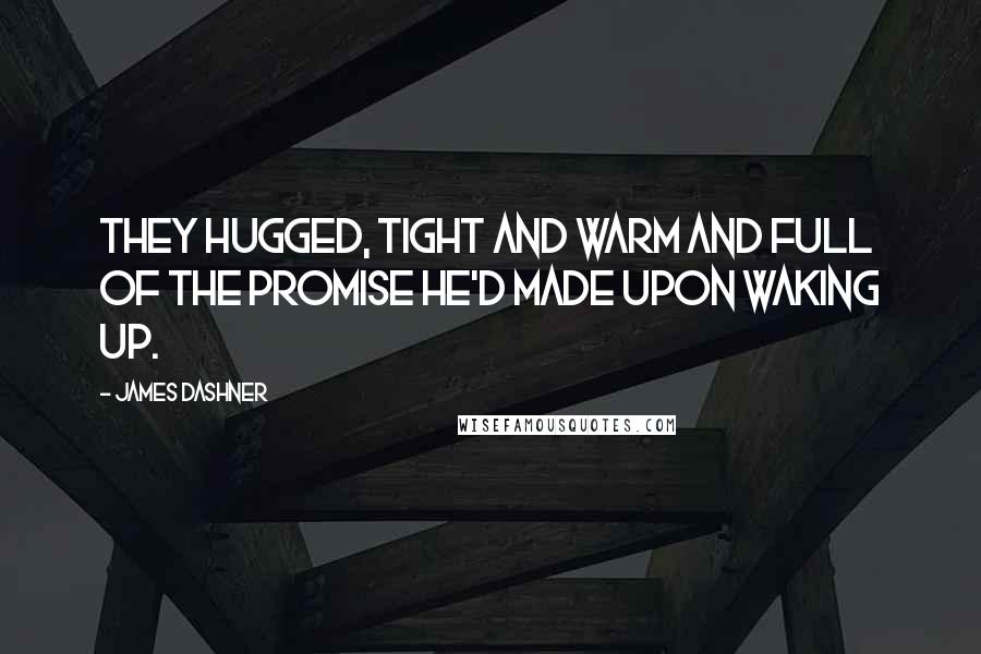 James Dashner Quotes: They hugged, tight and warm and full of the promise he'd made upon waking up.