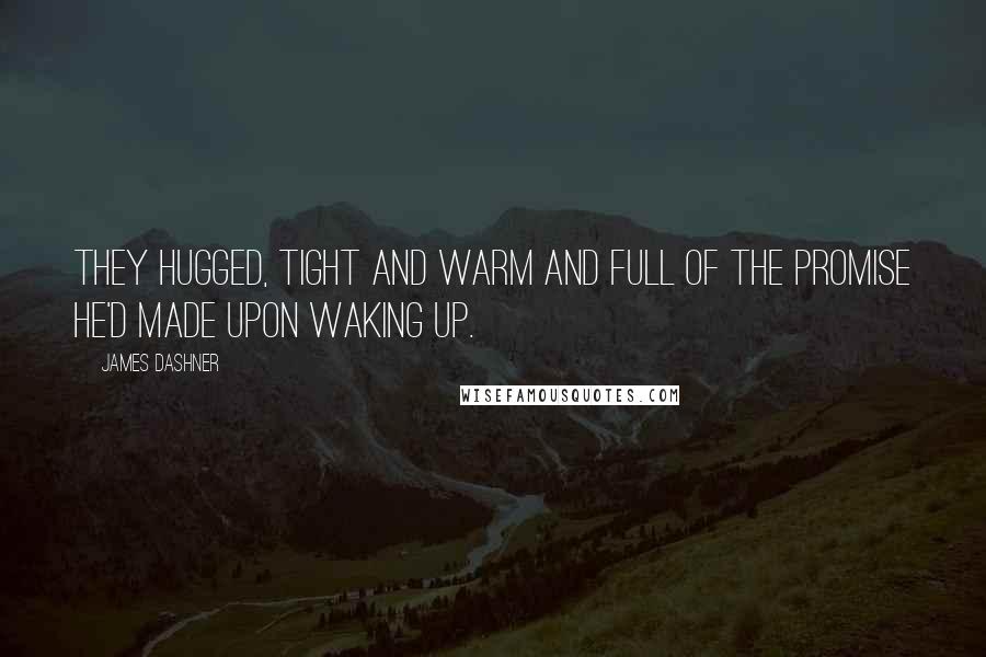 James Dashner Quotes: They hugged, tight and warm and full of the promise he'd made upon waking up.