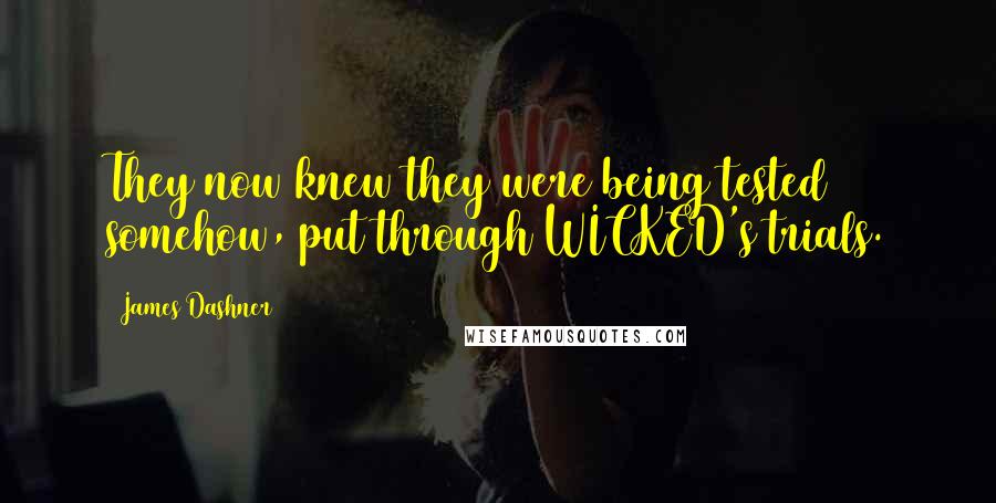 James Dashner Quotes: They now knew they were being tested somehow, put through WICKED's trials.