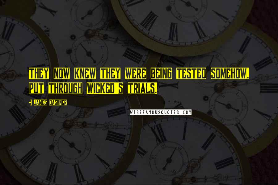 James Dashner Quotes: They now knew they were being tested somehow, put through WICKED's trials.