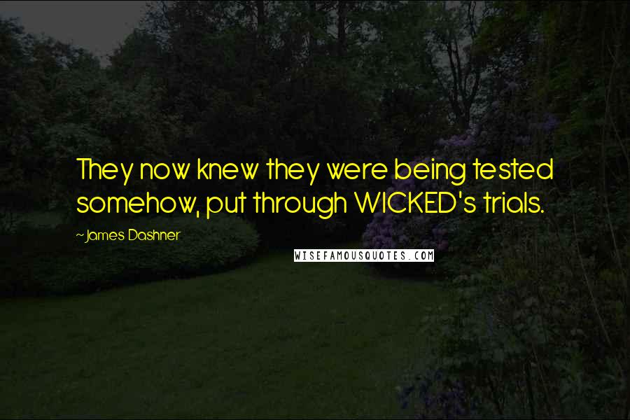 James Dashner Quotes: They now knew they were being tested somehow, put through WICKED's trials.