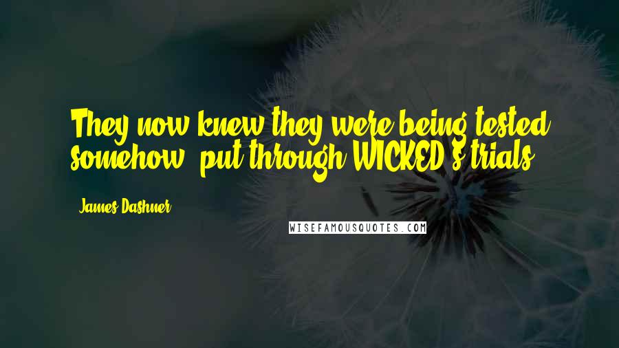 James Dashner Quotes: They now knew they were being tested somehow, put through WICKED's trials.