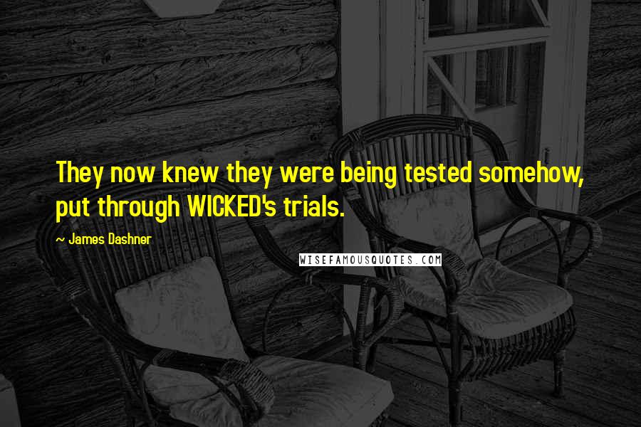 James Dashner Quotes: They now knew they were being tested somehow, put through WICKED's trials.