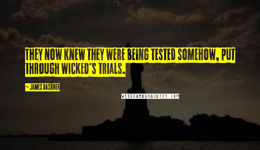 James Dashner Quotes: They now knew they were being tested somehow, put through WICKED's trials.