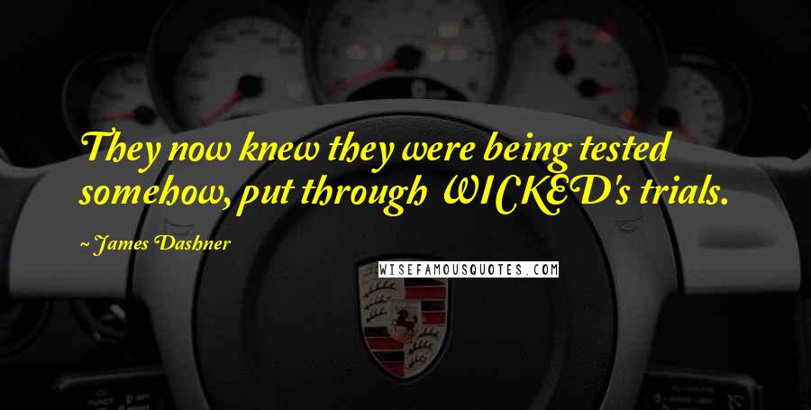 James Dashner Quotes: They now knew they were being tested somehow, put through WICKED's trials.