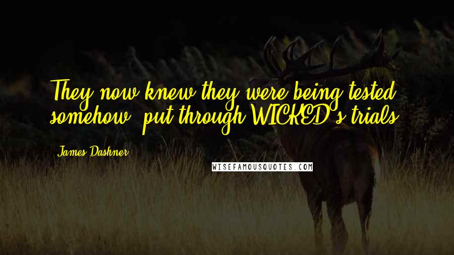 James Dashner Quotes: They now knew they were being tested somehow, put through WICKED's trials.