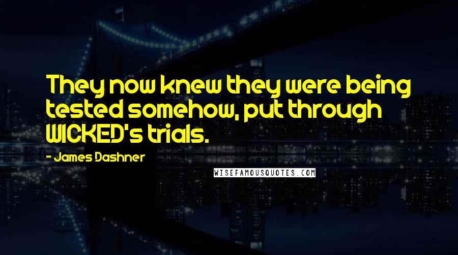 James Dashner Quotes: They now knew they were being tested somehow, put through WICKED's trials.