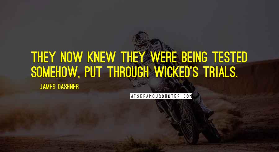 James Dashner Quotes: They now knew they were being tested somehow, put through WICKED's trials.