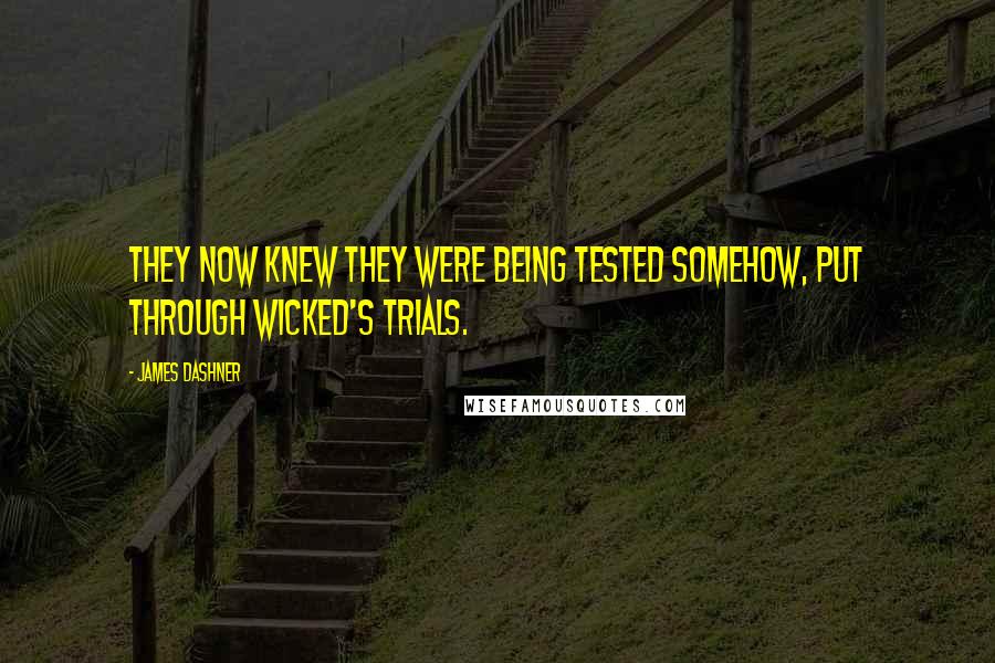 James Dashner Quotes: They now knew they were being tested somehow, put through WICKED's trials.