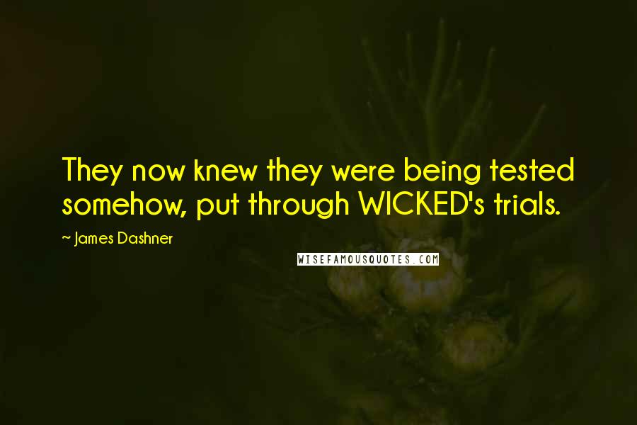 James Dashner Quotes: They now knew they were being tested somehow, put through WICKED's trials.