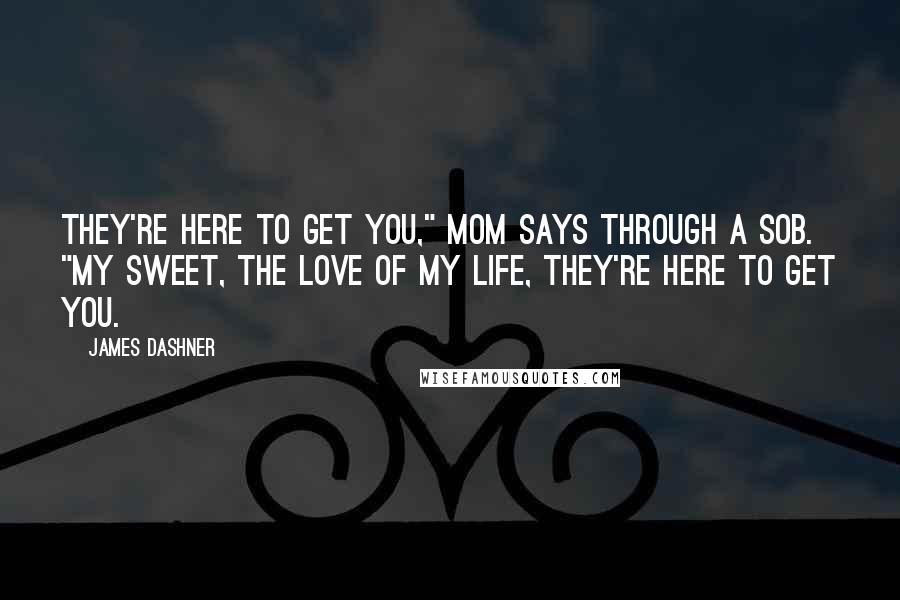 James Dashner Quotes: They're here to get you," Mom says through a sob. "My sweet, the love of my life, they're here to get you.