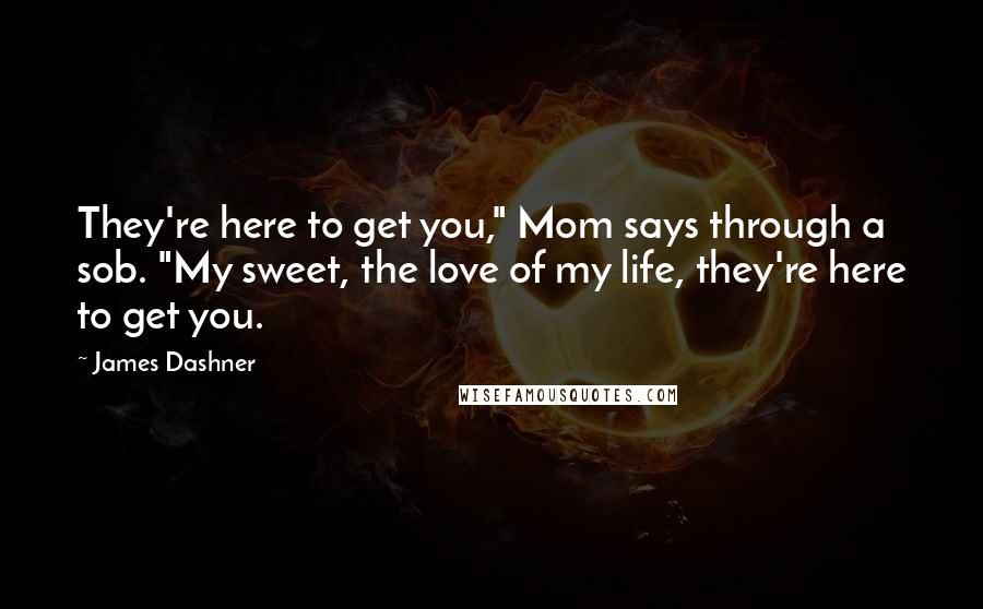 James Dashner Quotes: They're here to get you," Mom says through a sob. "My sweet, the love of my life, they're here to get you.