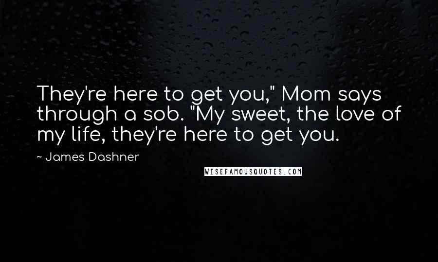 James Dashner Quotes: They're here to get you," Mom says through a sob. "My sweet, the love of my life, they're here to get you.