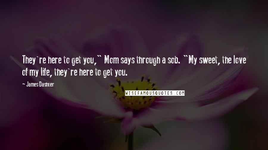 James Dashner Quotes: They're here to get you," Mom says through a sob. "My sweet, the love of my life, they're here to get you.